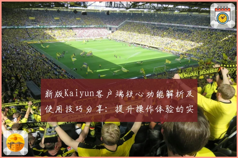 新版Kaiyun客户端核心功能解析及使用技巧分享：提升操作体验的实用指南