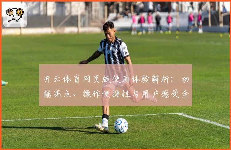 开云体育网页版使用体验解析：功能亮点、操作便捷性与用户感受全方位测评