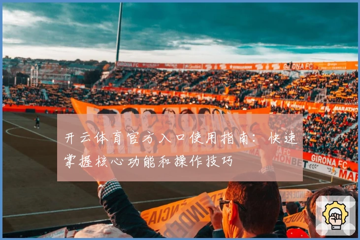 开云体育官方入口使用指南:快速掌握核心功能和操作技巧