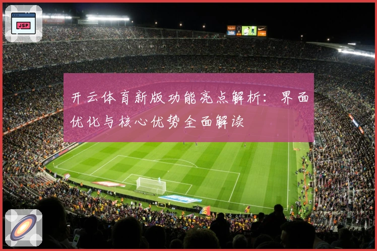 开云体育新版功能亮点解析：界面优化与核心优势全面解读