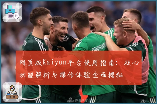 网页版Kaiyun平台使用指南：核心功能解析与操作体验全面揭秘