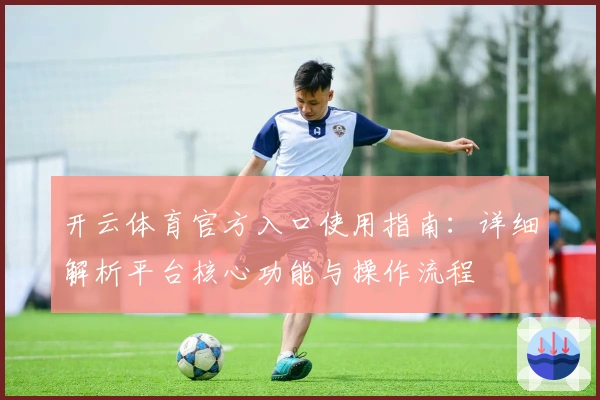 开云体育官方入口使用指南：详细解析平台核心功能与操作流程