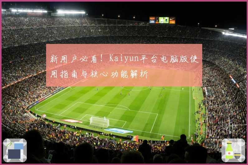 新用户必看！Kaiyun平台电脑版使用指南与核心功能解析