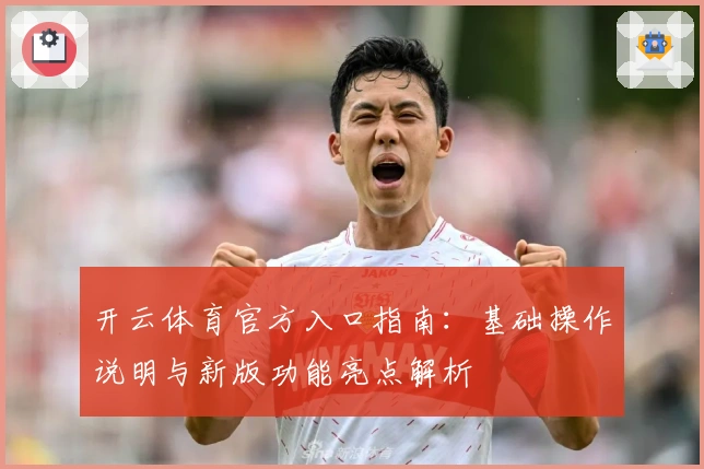 开云体育官方入口指南:基础操作说明与新版功能亮点解析