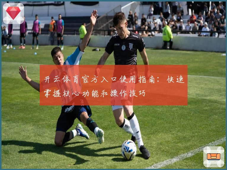 开云体育官方入口使用指南：快速掌握核心功能和操作技巧