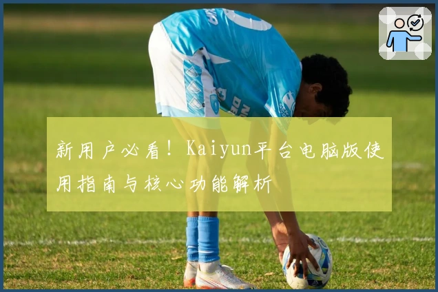 新用户必看！Kaiyun平台电脑版使用指南与核心功能解析
