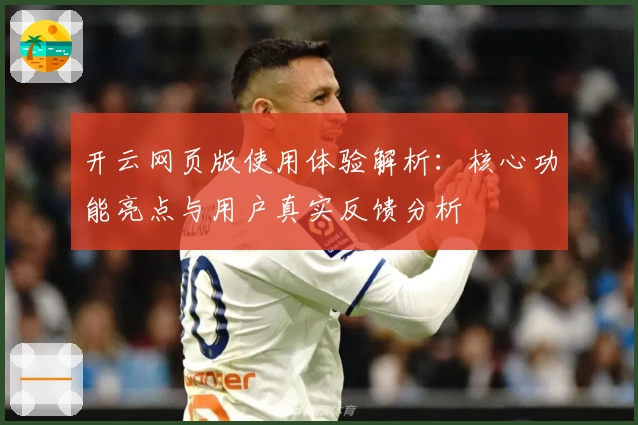 开云网页版使用体验解析：核心功能亮点与用户真实反馈分析