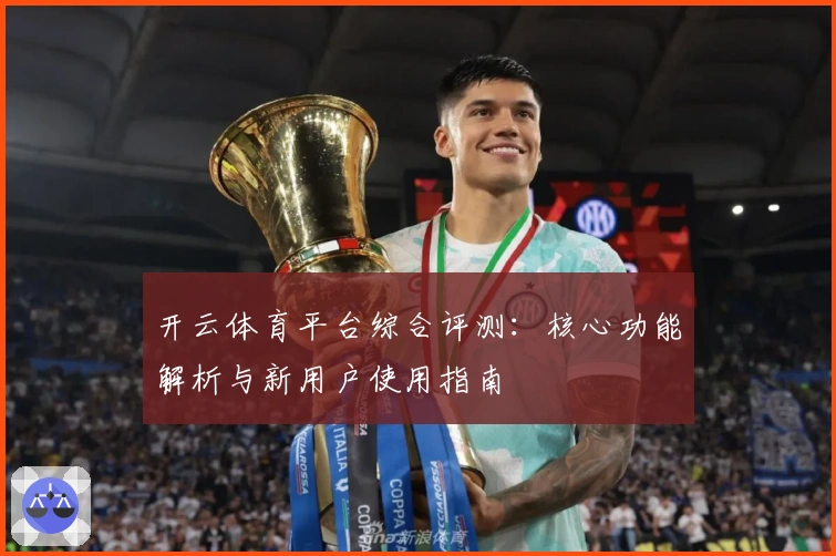 开云体育平台综合评测：核心功能解析与新用户使用指南