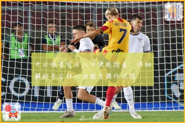 开云体育官方入口使用指南：详细解析平台核心功能与操作流程