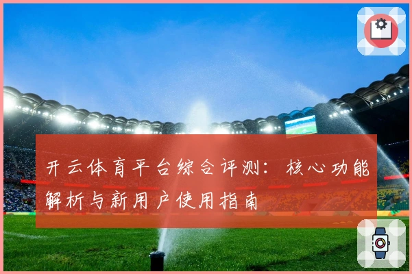 开云体育平台综合评测：核心功能解析与新用户使用指南