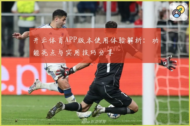 开云体育APP版本使用体验解析：功能亮点与实用技巧分享