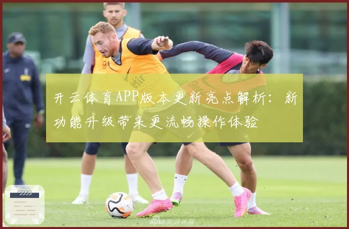 开云体育APP版本更新亮点解析：新功能升级带来更流畅操作体验