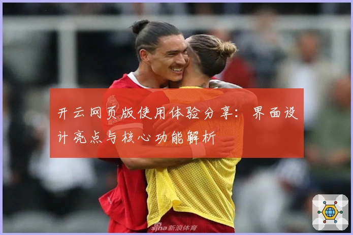 开云网页版使用体验分享：界面设计亮点与核心功能解析